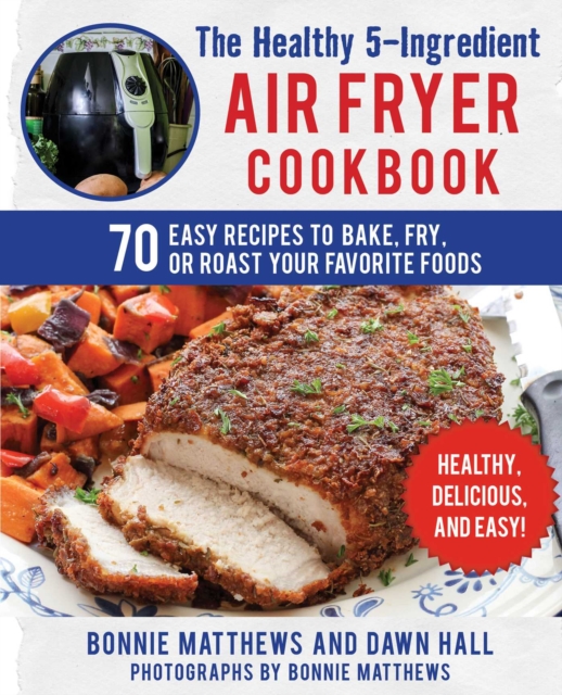 The Healthy 5-Ingredient Air Fryer Cookbook : 70 Easy Recipes to Bake, Fry, or Roast Your Favorite Foods, EPUB eBook