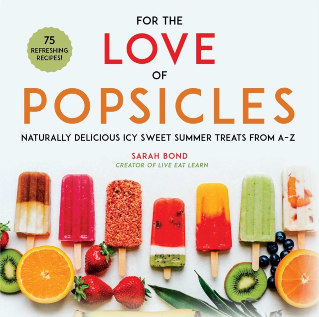 For the Love of Popsicles : Naturally Delicious Icy Sweet Summer Treats from A-Z, EPUB eBook