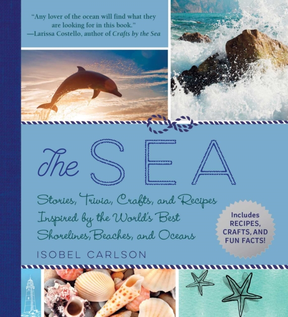 The Sea : Stories, Trivia, Crafts, and Recipes Inspired by the World's Best Shorelines, Beaches, and Oceans, EPUB eBook