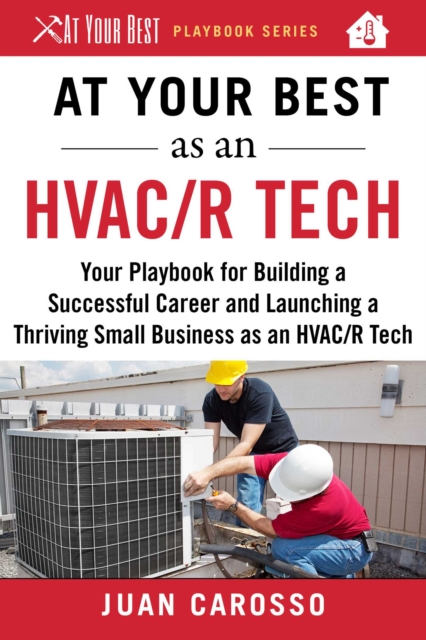 At Your Best as an HVAC/R Tech : Your Playbook for Building a Successful Career and Launching a Thriving Small Business as an HVAC/R Technician, EPUB eBook