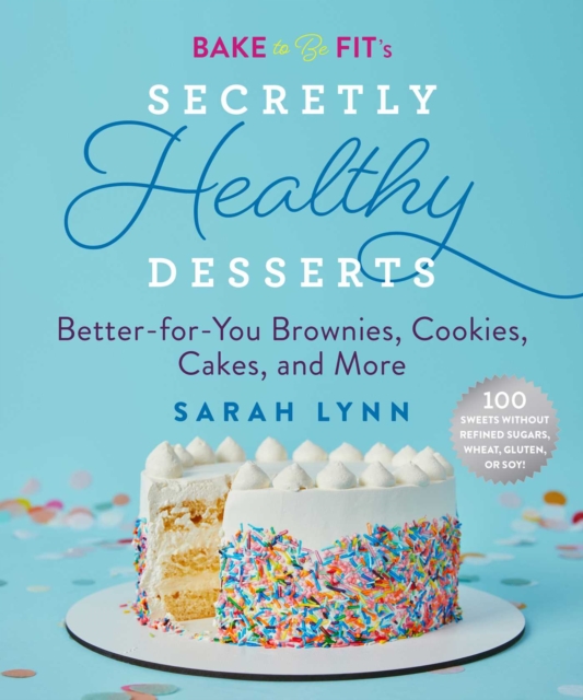 Bake to Be Fit's Secretly Healthy Desserts : Easy Gluten-Free, Sugar-Free, Plant-Based, or Keto-Friendly Brownies, Cookies, and Cakes, Hardback Book