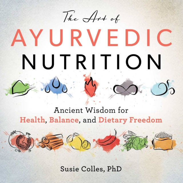 The Art of Ayurvedic Nutrition : Ancient Wisdom for Health, Balance, and Dietary Freedom, EPUB eBook