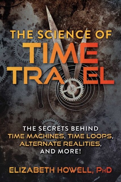 The Science of Time Travel : The Secrets Behind Time Machines, Time Loops, Alternate Realities, and More!, Paperback / softback Book