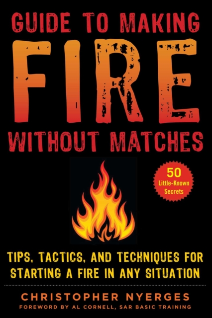 Guide to Making Fire without Matches : Tips, Tactics, and Techniques for Starting a Fire in Any Situation, EPUB eBook