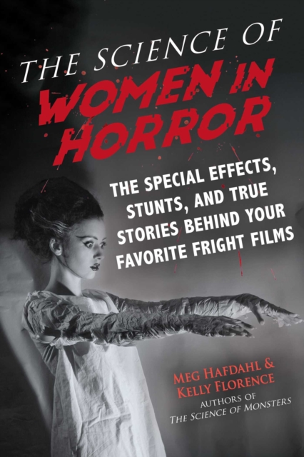 The Science of Women in Horror : The Special Effects, Stunts, and True Stories Behind Your Favorite Fright Films, EPUB eBook