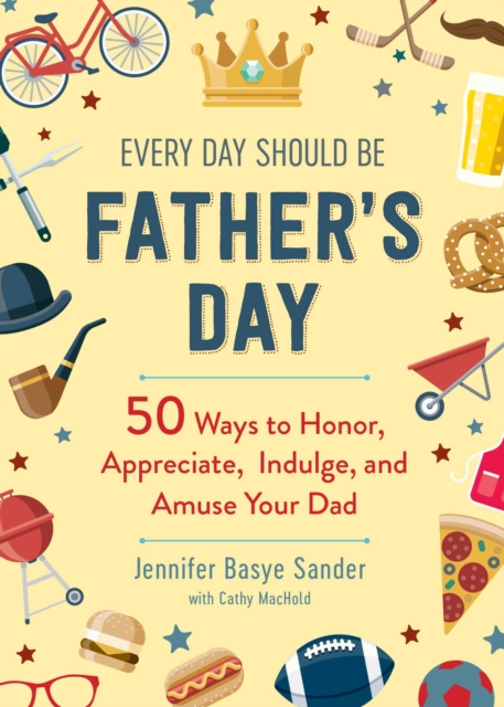 Every Day Should be Father's Day : 50 Ways to Honor, Appreciate, Indulge, and Amuse Your Dad, EPUB eBook
