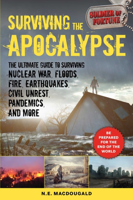 Surviving the Apocalypse : The Ultimate Guide to Surviving Nuclear War, Floods, Fire, Earthquakes, Civil Unrest, Pandemics, and More, EPUB eBook