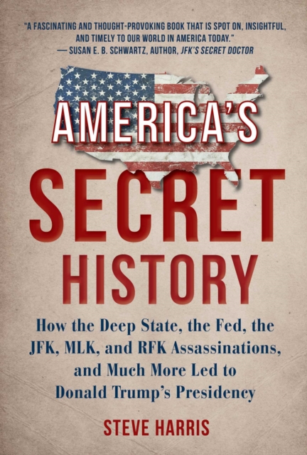 America's Secret History : How the Deep State, the Fed, the JFK, MLK, and RFK Assassinations, and Much More Led  to Donald Trump's Presidency, EPUB eBook