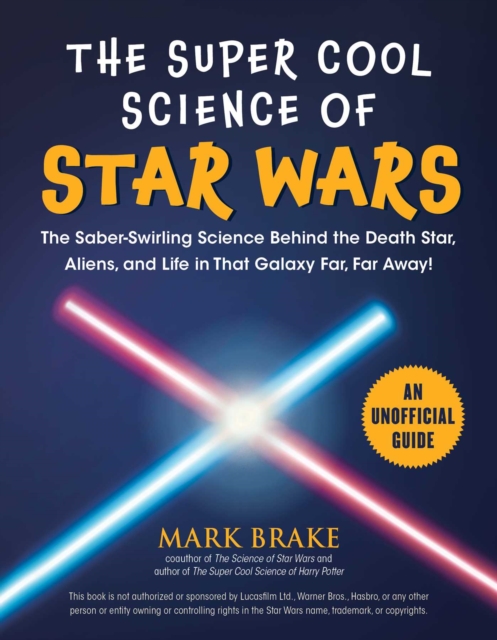 The Super Cool Science of Star Wars : The Saber-Swirling Science Behind the Death Star, Aliens, and Life in That Galaxy Far, Far Away!, Paperback / softback Book