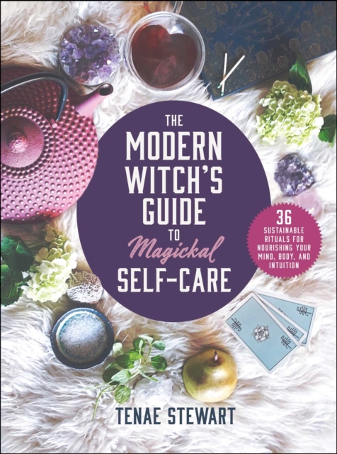 The Modern Witch's Guide to Magickal Self-Care : 36 Sustainable Rituals for Nourishing Your Mind, Body, and Intuition, EPUB eBook