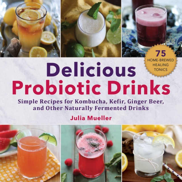 Delicious Probiotic Drinks : Simple Recipes for Kombucha, Kefir, Ginger Beer, and Other Naturally Fermented Drinks, Paperback / softback Book