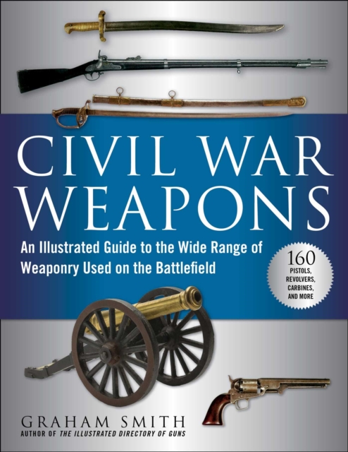 Civil War Weapons : An Illustrated Guide to the Wide Range of Weaponry Used on the Battlefield, EPUB eBook