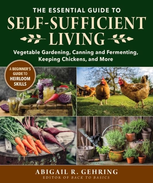 The Essential Guide to Self-Sufficient Living : Vegetable Gardening, Canning and Fermenting, Keeping Chickens, and More, EPUB eBook