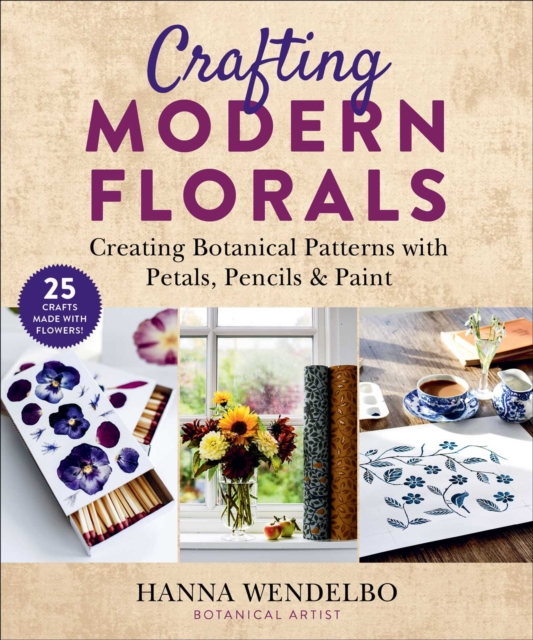 Crafting Modern Florals : Creating Botanical Patterns with Petals, Pencils & Paint, EPUB eBook
