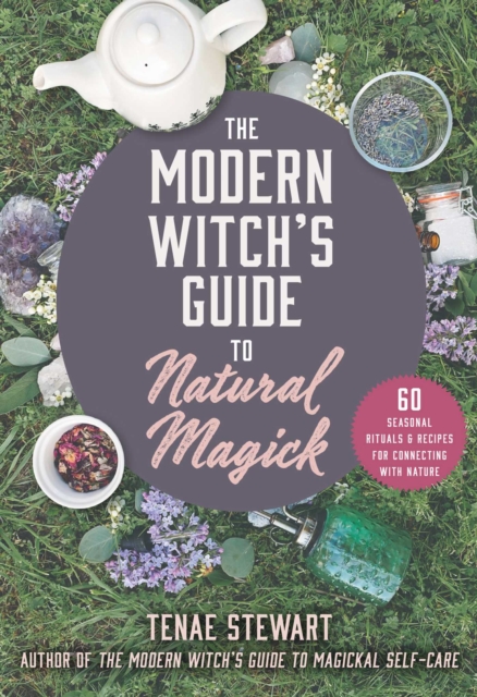 The Modern Witch's Guide to Natural Magick : 60 Seasonal Rituals & Recipes for Connecting with Nature, EPUB eBook
