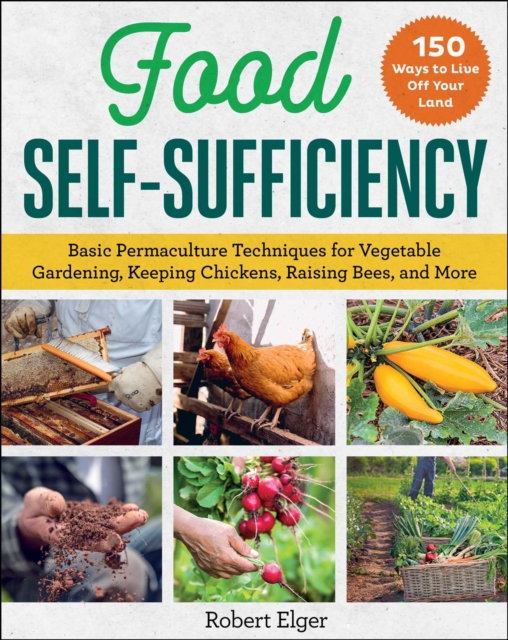 Food Self-Sufficiency : Basic Permaculture Techniques for Vegetable Gardening, Keeping Chickens, Raising Bees, and More, Paperback / softback Book