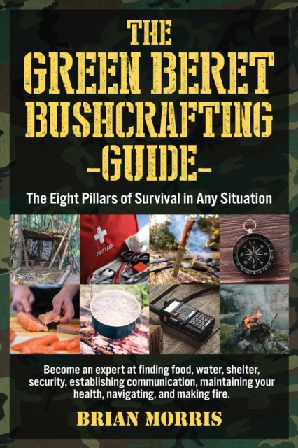 The Green Beret Bushcrafting Guide : The Eight Pillars of Survival in Any Situation, Paperback / softback Book