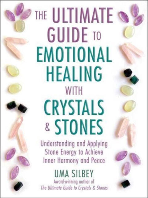 The Ultimate Guide to Emotional Healing with Crystals and Stones : Understanding and Applying Stone Energy to Achieve Inner Harmony and Peace, Hardback Book