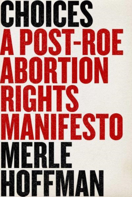 Choices : A Post-Roe Abortion Rights Manifesto, Hardback Book