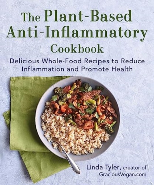 The Plant-Based Anti-Inflammatory Cookbook : Delicious Whole-Food Recipes to Reduce Inflammation and Promote Health, Hardback Book