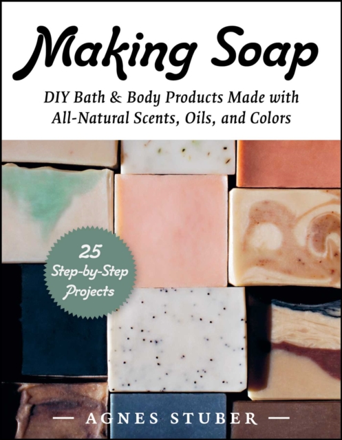 Making Soap : DIY Bath & Body Products Made with All-Natural Scents, Oils, and Colors, EPUB eBook