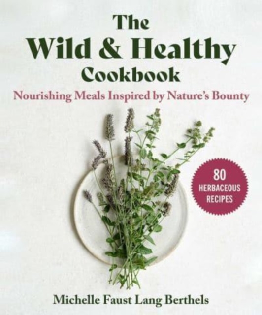 The Wild & Healthy Cookbook : Nourishing Meals Inspired by Nature's Bounty, Hardback Book