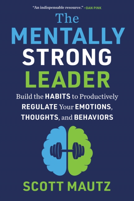 The Mentally Strong Leader : Build the Habits to Productively Regulate Your Emotions, Thoughts, and Behaviors, EPUB eBook
