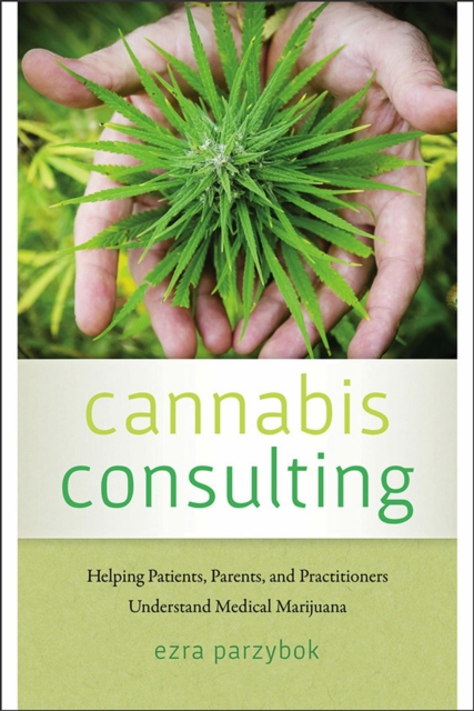 Cannabis Consulting : Helping Patients, Parents, and Practitioners Understand Medical Marijuana, Paperback / softback Book