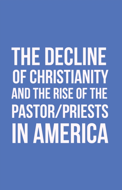 The Decline of Christianity and the Rise of the Pastor/Priests in America, EPUB eBook