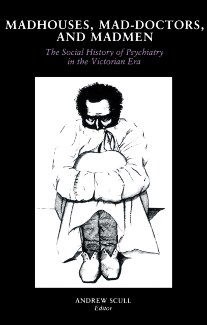 Madhouses, Mad-Doctors, and Madmen : The Social History of Psychiatry in the Victorian Era, EPUB eBook