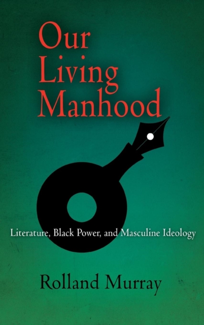 Our Living Manhood : Literature, Black Power, and Masculine Ideology, EPUB eBook