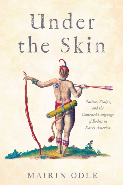 Under the Skin : Tattoos, Scalps, and the Contested Language of Bodies in Early America, EPUB eBook