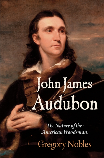 John James Audubon : The Nature of the American Woodsman, Paperback / softback Book