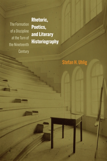 Rhetoric, Poetics, and Literary Historiography : The Formation of a Discipline at the Turn of the Nineteenth Century, Hardback Book