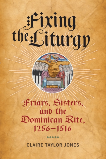 Fixing the Liturgy : Friars, Sisters, and the Dominican Rite, 1256-1516, Hardback Book