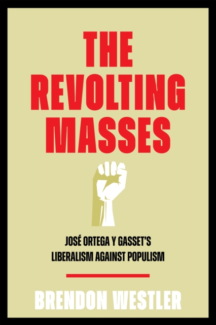 The Revolting Masses : Jose Ortega y Gasset’s Liberalism Against Populism, Hardback Book