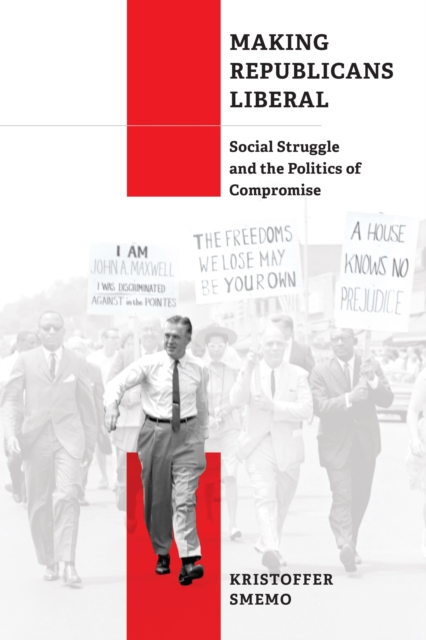 Making Republicans Liberal : Social Struggle and the Politics of Compromise, Hardback Book