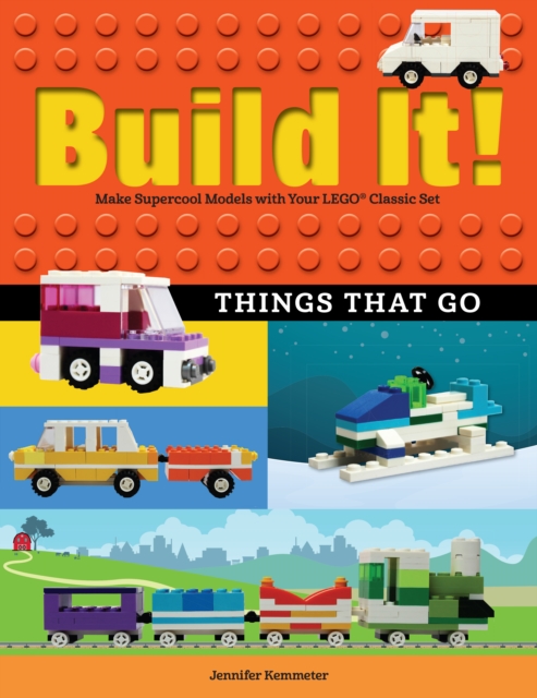 Build It! Things That Go : Make Supercool Models with Your Favorite LEGO® Parts, Hardback Book