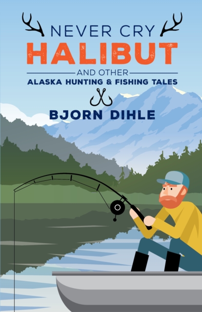 Never Cry Halibut : and Other Alaska Hunting and Fishing Tales, EPUB eBook