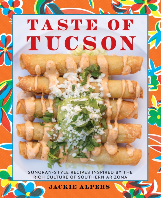 Taste of Tucson : Sonoran-Style Recipes Inspired by the Rich Culture of Southern Arizona, EPUB eBook