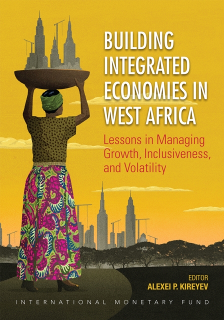 Building integrated economies in West Africa : lessons in managing growth, inclusiveness, and volatility, Paperback / softback Book