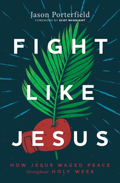 Fight Like Jesus : How Jesus Waged Peace Throughout Holy Week, Paperback / softback Book