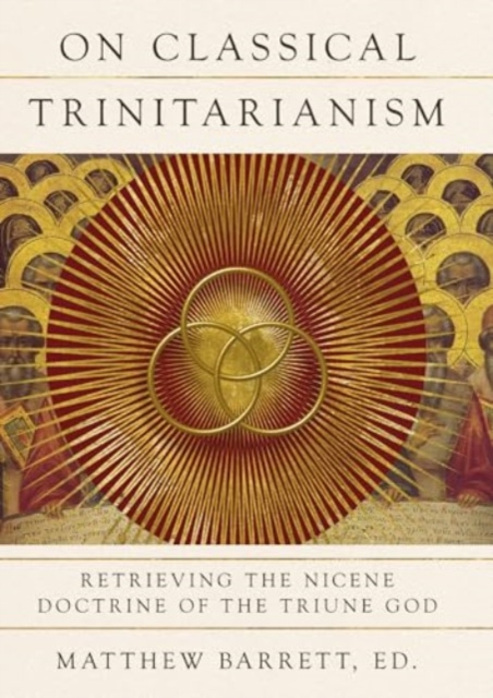On Classical Trinitarianism : Retrieving the Nicene Doctrine of the Triune God, Hardback Book