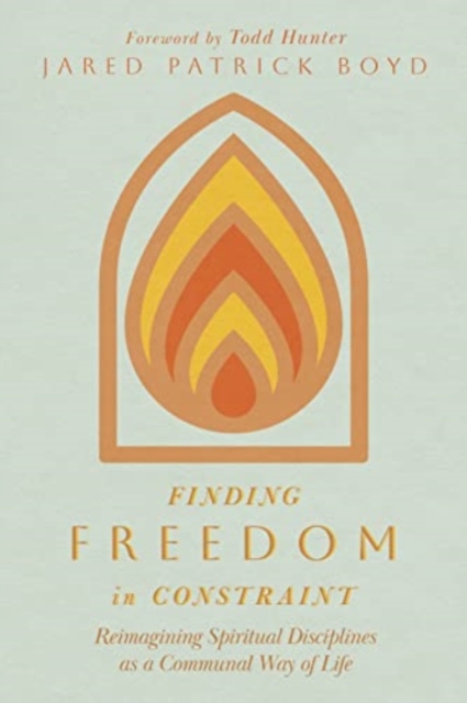 Finding Freedom in Constraint : Reimagining Spiritual Disciplines as a Communal Way of Life, Paperback / softback Book