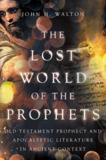 The Lost World of the Prophets : Old Testament Prophecy and Apocalyptic Literature in Ancient Context, Paperback / softback Book