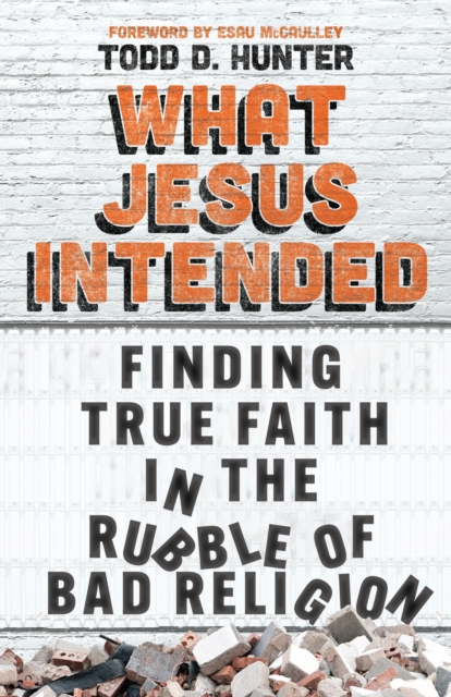 What Jesus Intended : Finding True Faith in the Rubble of Bad Religion, EPUB eBook