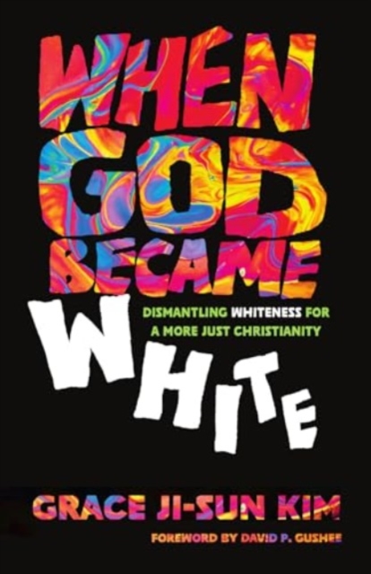 When God Became White : Dismantling Whiteness for a More Just Christianity, Paperback / softback Book