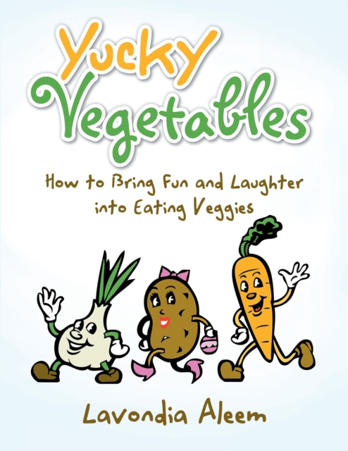 Yucky Vegetables : How to Bring Fun and Laughter into Eating Veges, EPUB eBook