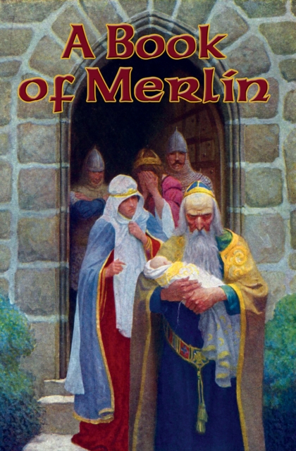 A Book of Merlin : Merlin's Youth; The Prophecies of Merlin, and the Birth of Arthur; Merlin; The Prophecy of Merlin; The Wisdom of Merlyn; Wise Merlin's Foolishness; Merlin I; The Story of Merlin; Th, EPUB eBook