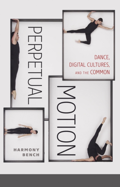 Perpetual Motion : Dance, Digital Cultures, and the Common, Hardback Book